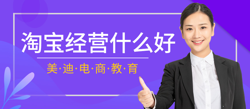 东莞淘宝经营什么比较好 - 美迪教育