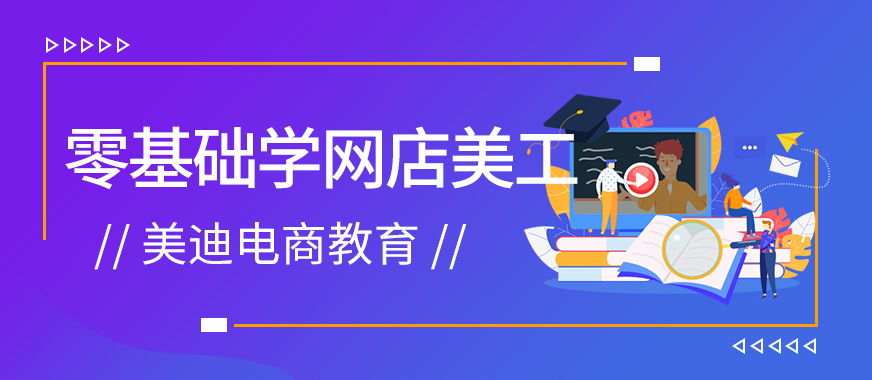 深圳零基础可以学网店美工吗 - 美迪教育